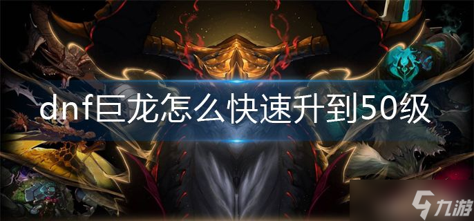 《dnf》巨龙如何快速升50级 巨龙快速升级攻略