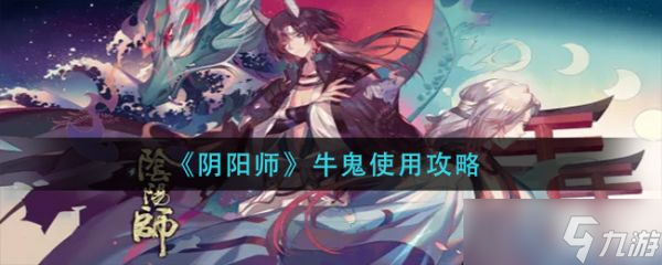 《陰陽師》牛鬼怎么使用？牛鬼使用攻略