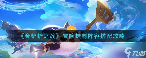 《金铲铲之战》冒险蛙刺阵容怎么搭配 冒险蛙刺阵容搭配攻略