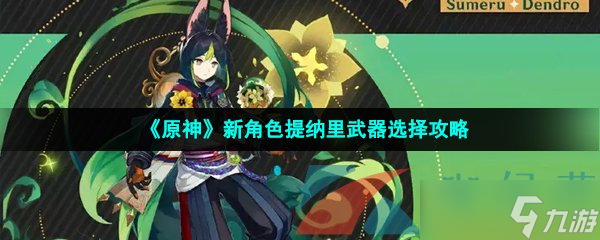 《原神》新角色提纳里武器怎么选 提纳里武器选择攻略