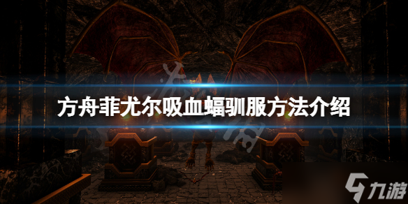 《方舟生存进化》菲尤尔dlc吸血蝠怎么抓？菲尤尔吸血蝠驯服方法