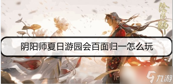 阴阳师夏日游园会百面归一玩法攻略推荐