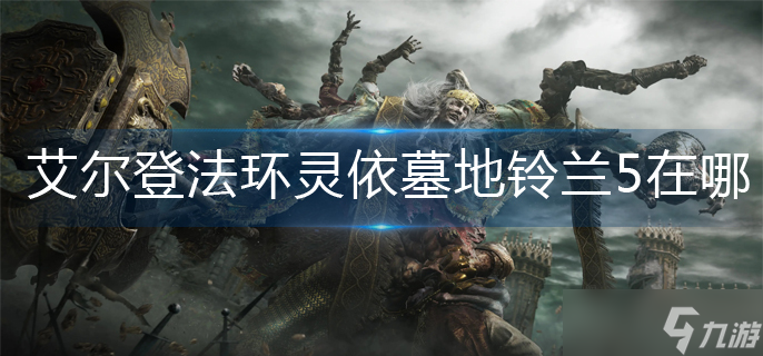 艾尔登法环灵依墓地铃兰5在哪 灵依墓地铃兰5位置介绍