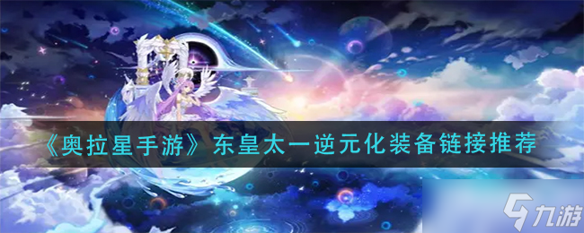 奥拉星手游东皇太一逆元化装备链接怎么配-东皇太一逆元化装备链接推荐
