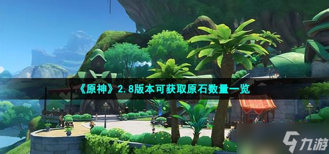 《原神》2.8版本可获取原石数量一览 可获取原石数量是多少