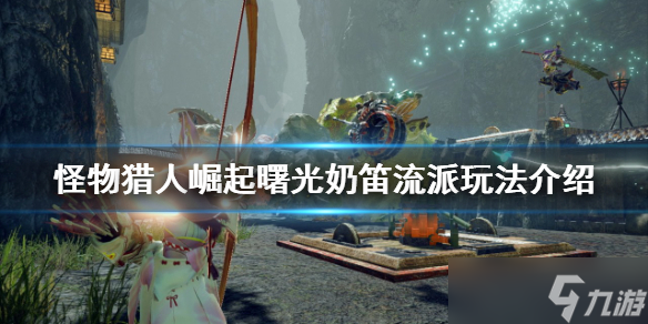 《<a id='link_pop' class='keyword-tag' href='https://www.9game.cn/gwlrjq/'>怪物猎人崛起</a>》奶笛流派怎么玩？曙光奶笛流派玩法介绍