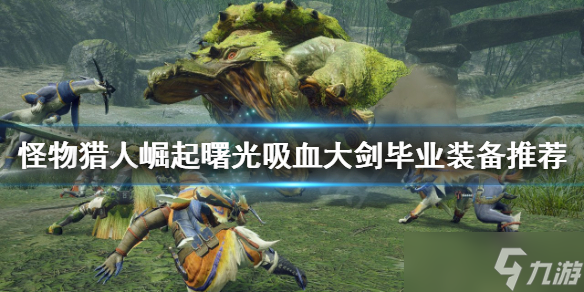 《<a id='link_pop' class='keyword-tag' href='https://www.9game.cn/gwlrjq/'>怪物猎人崛起</a>》大剑怎么玩？曙光吸血大剑毕业装备推荐