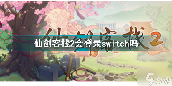 仙劍客棧2會(huì)登錄switch嗎 仙劍客棧2登錄平臺(tái)介紹