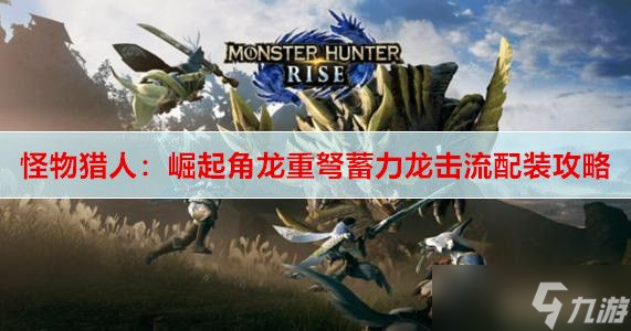 怪物猎人崛起角龙重弩蓄力龙击流介绍
