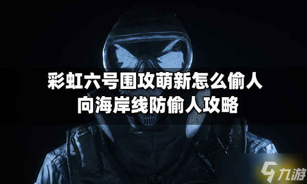 《彩虹六号围攻》萌新怎么偷人？向海岸线防偷人攻略