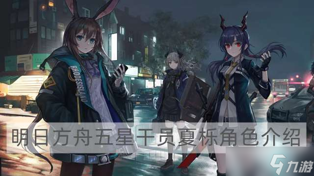 《明日方舟》五星干员夏栎怎么玩 五星干员夏栎角色解析