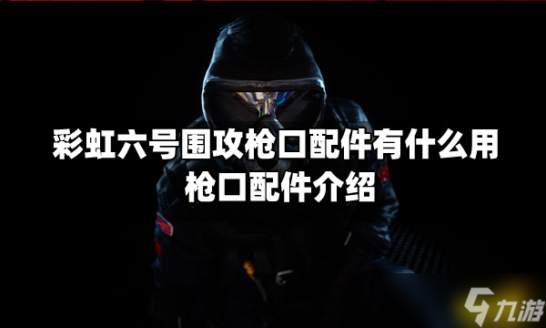 《彩虹六號(hào)圍攻》槍口配件有什么用？槍口配件介紹