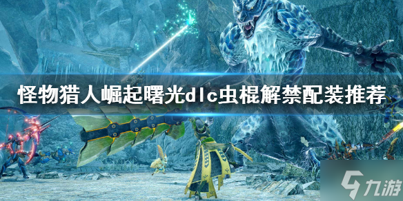 《怪物猎人崛起》曙光虫棍毕业配装 虫棍解禁配装推荐速围观
