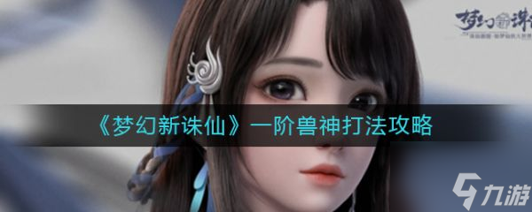 梦幻新诛仙一阶兽神怎么打 一阶兽神打法攻略