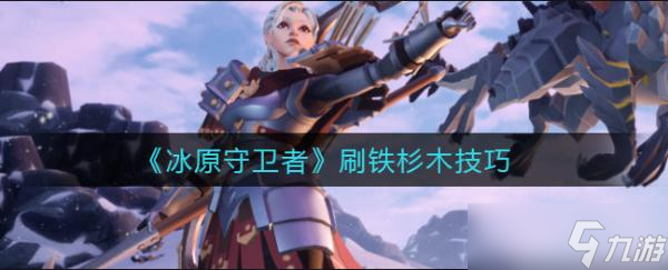 <a id='link_pop' class='keyword-tag' href='https://www.9game.cn/byswz/'>冰原守卫者</a>铁树木在哪