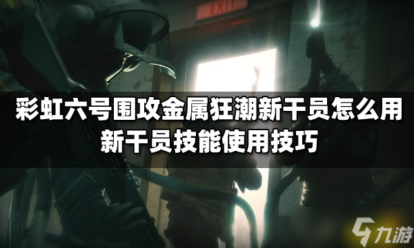 《彩虹六号围攻》金属狂潮新干员怎么用？新干员技能使用技巧分享