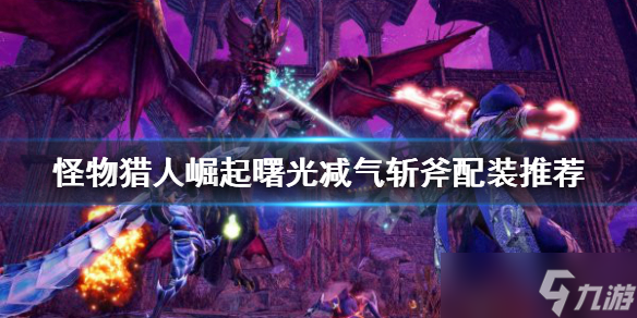 《<a id='link_pop' class='keyword-tag' href='https://www.9game.cn/gwlrjq/'>怪物猎人崛起</a>》减气斩斧如何配装？曙光减气斩斧配装推荐