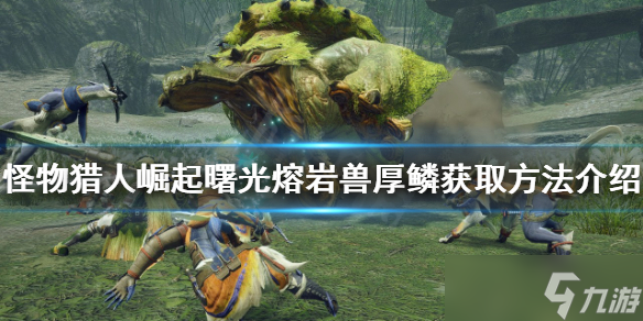 《怪物猎人崛起》熔岩兽厚鳞如何获得 熔岩兽厚鳞获取方法