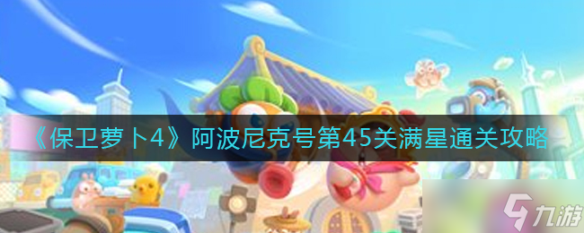 保卫萝卜4阿波尼克号第45关怎么过-阿波尼克号第45关满星通关攻略