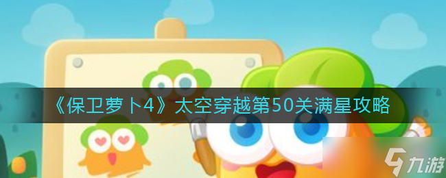 《保卫萝卜4》太空穿越50关怎么过 太空穿越第50关满星攻略