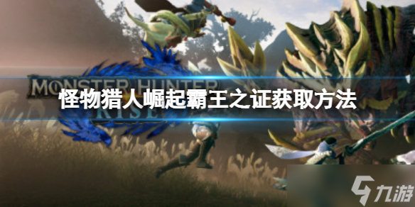 《怪物猎人崛起》霸王之证怎么获得？霸王之证获取方法