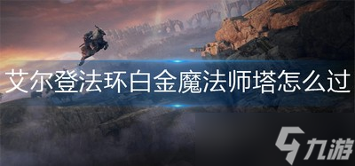 艾尔登法环白怎么才能进去金魔法师塔 白金魔法师塔进入方法