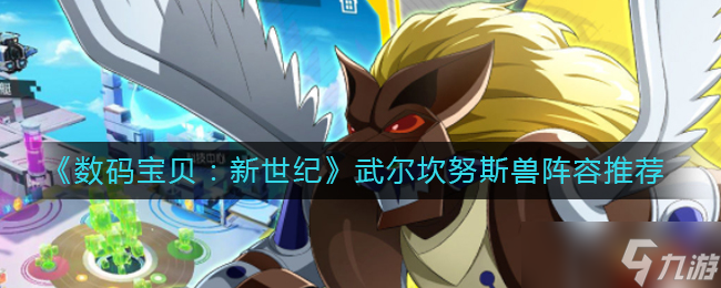 数码宝贝新世纪武尔坎努斯兽阵容怎么搭配-武尔坎努斯兽阵容推荐