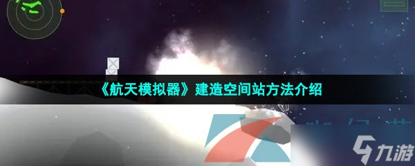 《航天模擬器》建造空間站方法介紹