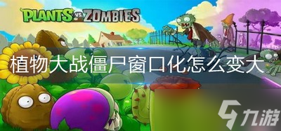 怎么改變植物大戰(zhàn)僵尸窗口化的大小 窗口化變大攻略