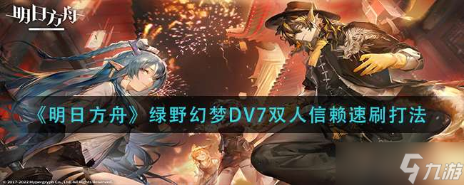 《明日方舟》綠野幻夢DV7雙人信賴速刷打法