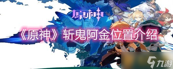 《原神》斩鬼阿金位置介绍
