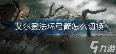 艾尔登法环切换弓箭是怎么做的 弓箭切换方法