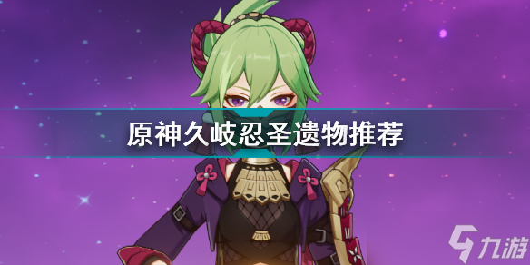 原神久岐忍带什么圣遗物好 久岐忍圣遗物选择攻略