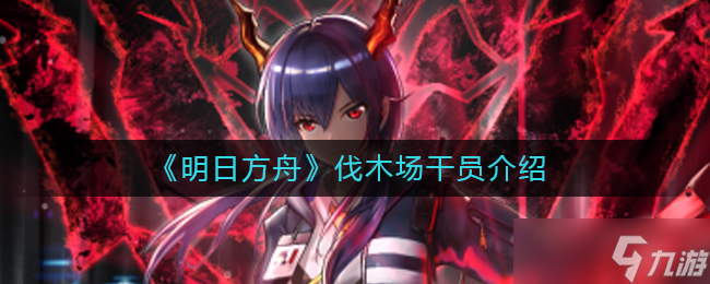 《明日方舟》伐木场是哪个干员 伐木场干员介绍