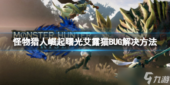 《怪物猎人崛起》艾露猫BUG怎么解决？曙光艾露猫BUG解决方法