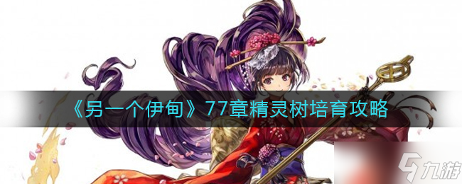 另一个伊甸77章精灵树怎么培育-77章精灵树培育攻略