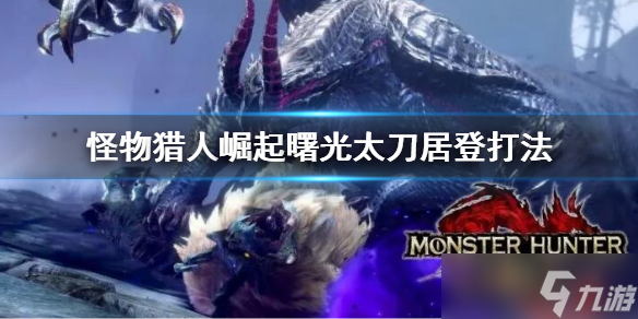 《怪物猎人崛起》曙光太力居登技打法怎么玩？曙光太刀居登打法