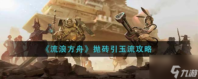 《流浪方舟》抛砖引玉流怎么玩 抛砖引玉流攻略