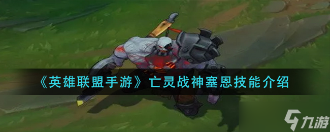 英雄联盟手游亡灵战神塞恩技能是什么-亡灵战神塞恩技能介绍