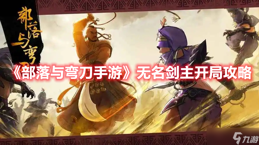 《<a id='link_pop' class='keyword-tag' href='https://www.9game.cn/blywd/'>部落与弯刀</a>手游》无名剑主开局攻略