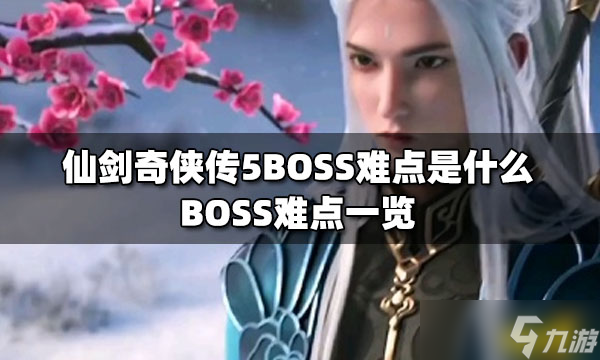 仙劍奇?zhèn)b傳5BOSS難點(diǎn)是什么？ BOSS難點(diǎn)一覽