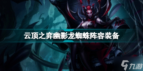 云顶之弈幽影龙蜘蛛阵容推荐 幽影换形蜘蛛装备搭配