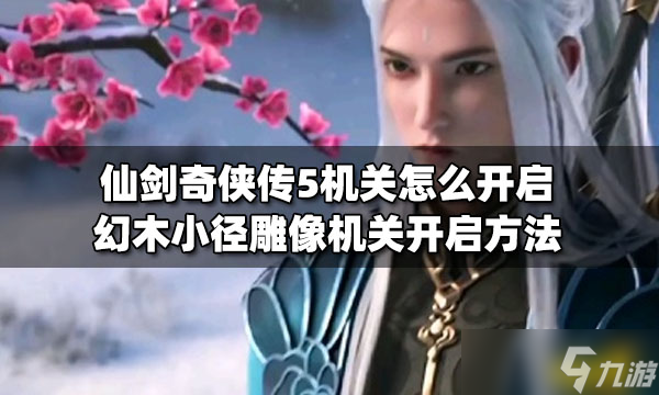 仙剑奇侠传5机关怎么开启？ 幻木小径雕像机关开启方法