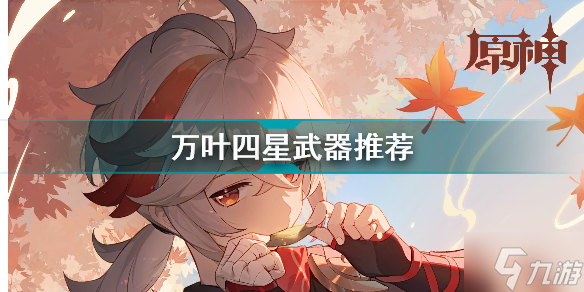 原神万叶四星武器选什么好 万叶四星武器推荐