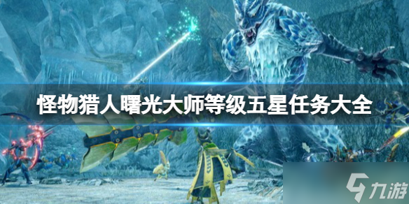 《<a id='link_pop' class='keyword-tag' href='https://www.9game.cn/gwlrjq/'>怪物猎人崛起</a>》曙光大师等级五星任务大全 曙光大师五星任务有哪些？
