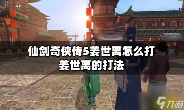 仙劍奇?zhèn)b傳5姜世離怎么打？ 姜世離的打法