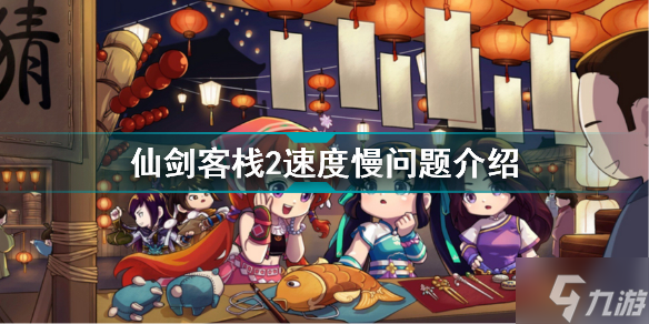 仙剑客栈2速度慢怎么回事 仙剑客栈2速度慢问题介绍