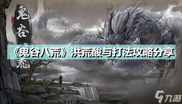 《鬼谷八荒》洪荒酸与怎么打？洪荒酸与打法攻略分享