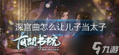 深宫曲让儿子当上太子的方法是什么 儿子当太子攻略