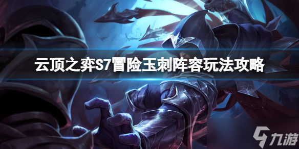 《云顶之弈》S7冒险玉刺怎么玩？S7冒险玉刺阵容玩法攻略